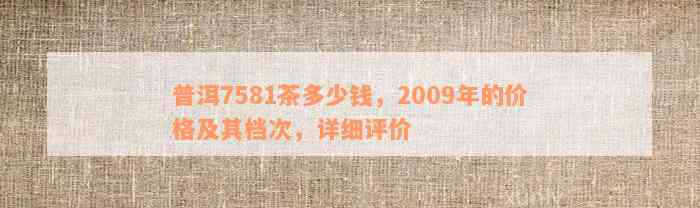 普洱7581茶多少钱，2009年的价格及其档次，详细评价