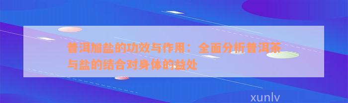 普洱加盐的功效与作用：全面分析普洱茶与盐的结合对身体的益处