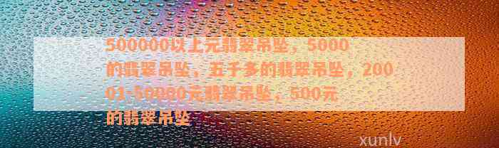 500000以上元翡翠吊坠，5000的翡翠吊坠，五千多的翡翠吊坠，20001-50000元翡翠吊坠，500元的翡翠吊坠