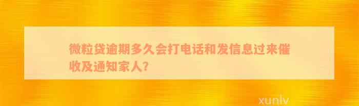 微粒贷逾期多久会打电话和发信息过来催收及通知家人？