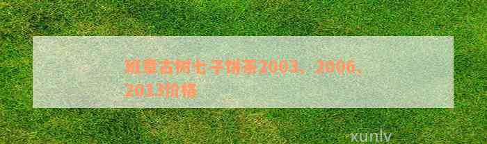 班章古树七子饼茶2003、2006、2013价格