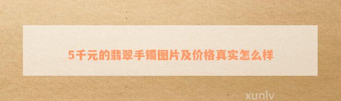 5千元的翡翠手镯图片及价格真实怎么样