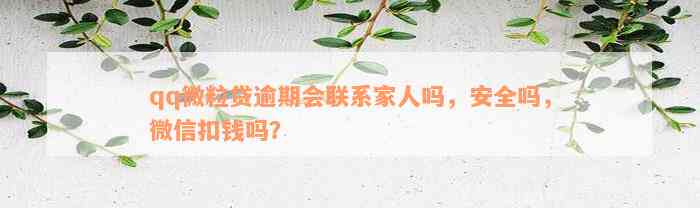 qq微粒贷逾期会联系家人吗，安全吗，微信扣钱吗？