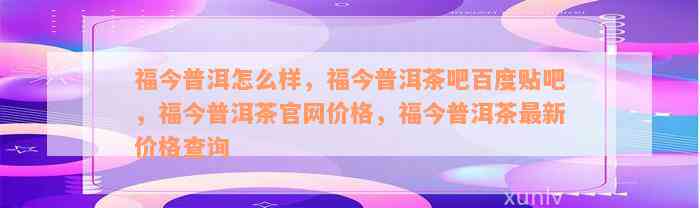 福今普洱怎么样，福今普洱茶吧百度贴吧，福今普洱茶官网价格，福今普洱茶最新价格查询