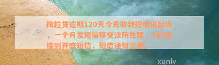 微粒贷逾期120天今天收到短信说起诉，一个月发短信移交法院处理，100天接到开庭短信，短信通知立案。