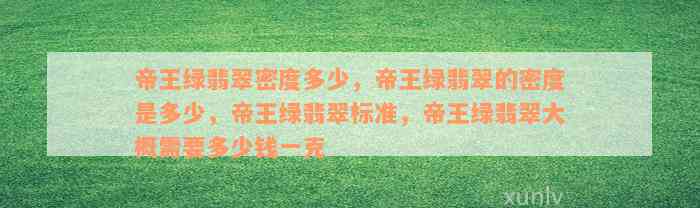 帝王绿翡翠密度多少，帝王绿翡翠的密度是多少，帝王绿翡翠标准，帝王绿翡翠大概需要多少钱一克