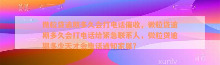 微粒贷逾期多久会打电话催收，微粒贷逾期多久会打电话给紧急联系人，微粒贷逾期多少天才会电话通知家属？