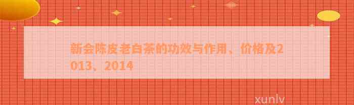 新会陈皮老白茶的功效与作用、价格及2013、2014