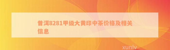 普洱8281甲级大黄印中茶价格及相关信息