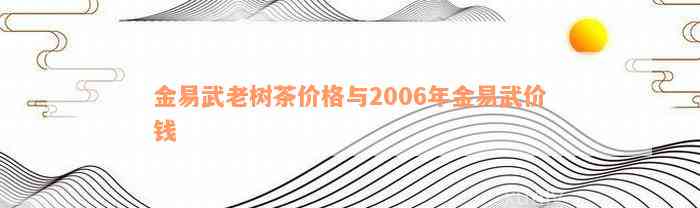 金易武老树茶价格与2006年金易武价钱