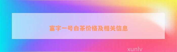 富字一号白茶价格及相关信息