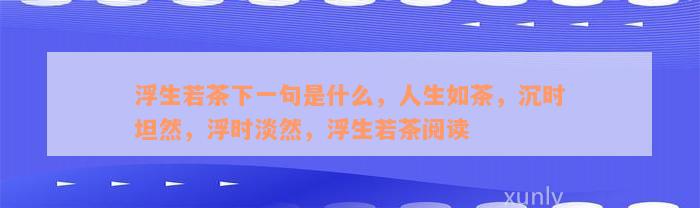 浮生若茶下一句是什么，人生如茶，沉时坦然，浮时淡然，浮生若茶阅读