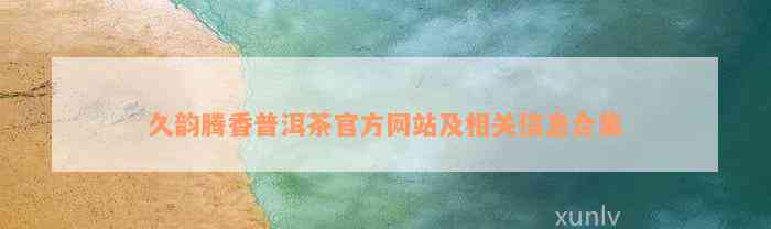 久韵腾香普洱茶官方网站及相关信息合集