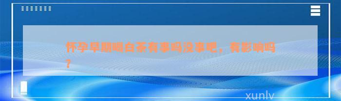 怀孕早期喝白茶有事吗没事吧，有影响吗？