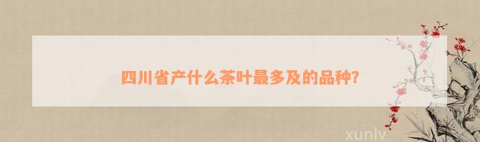 四川省产什么茶叶最多及的品种？