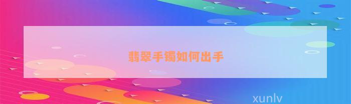 翡翠手镯如何出手