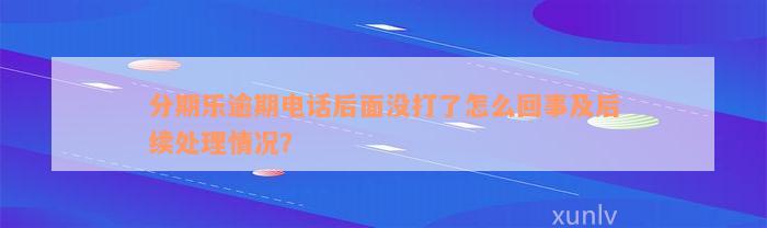 分期乐逾期电话后面没打了怎么回事及后续处理情况？