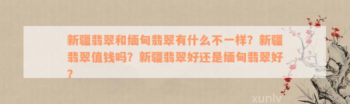 新疆翡翠和缅甸翡翠有什么不一样？新疆翡翠值钱吗？新疆翡翠好还是缅甸翡翠好？