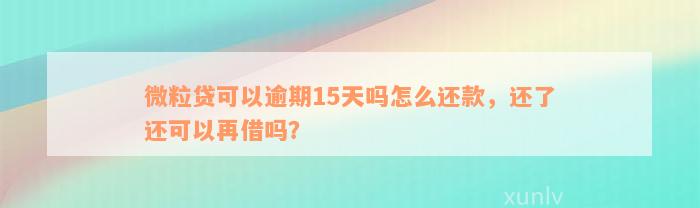 微粒贷可以逾期15天吗怎么还款，还了还可以再借吗？