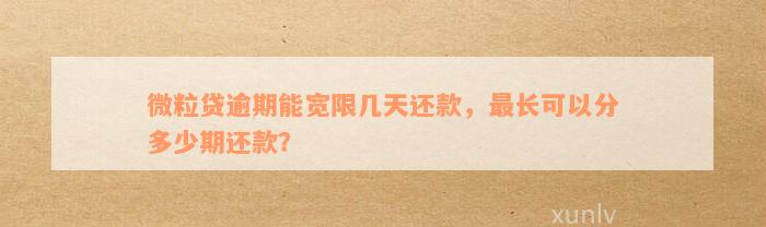 微粒贷逾期能宽限几天还款，最长可以分多少期还款？