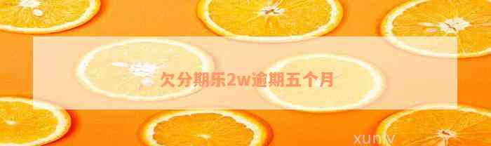 欠分期乐2w逾期五个月