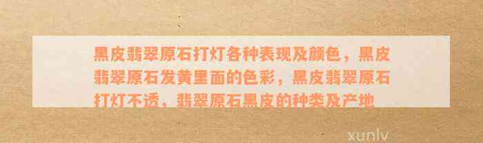 黑皮翡翠原石打灯各种表现及颜色，黑皮翡翠原石发黄里面的色彩，黑皮翡翠原石打灯不透，翡翠原石黑皮的种类及产地