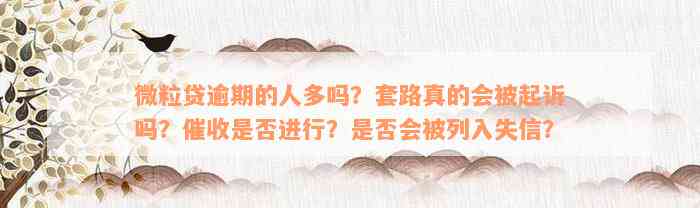 微粒贷逾期的人多吗？套路真的会被起诉吗？催收是否进行？是否会被列入失信？