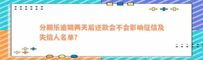 分期乐逾期两天后还款会不会影响征信及失信人名单？