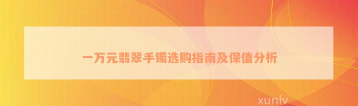 一万元翡翠手镯选购指南及保值分析