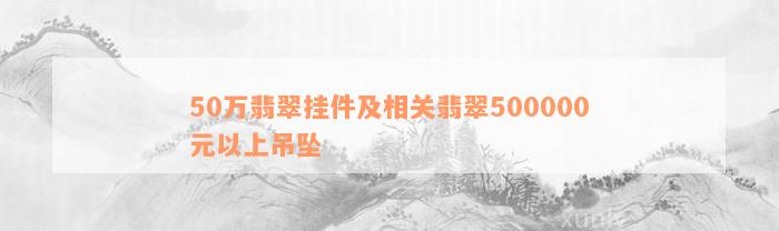 50万翡翠挂件及相关翡翠500000元以上吊坠