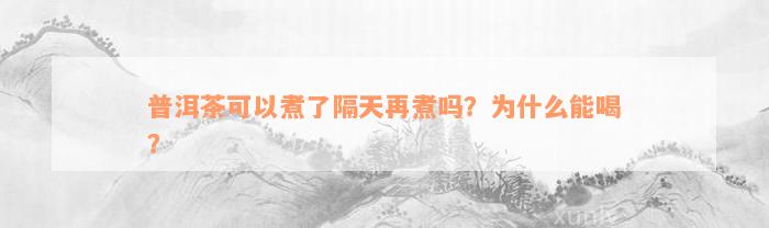 普洱茶可以煮了隔天再煮吗？为什么能喝？