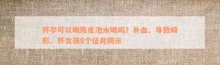 怀孕可以喝陈皮泡水喝吗？补血、导致畸形、怀女孩8个征兆揭示