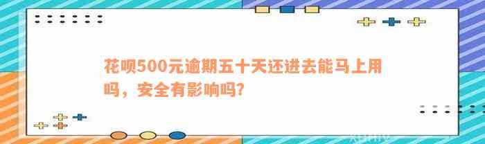 花呗500元逾期五十天还进去能马上用吗，安全有影响吗？