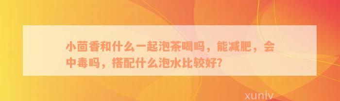 小茴香和什么一起泡茶喝吗，能减肥，会中毒吗，搭配什么泡水比较好？