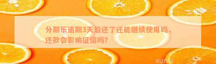 分期乐逾期3天后还了还能继续使用吗，还款会影响征信吗？