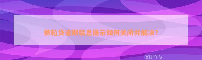 微粒贷逾期信息提示如何关闭并解决？