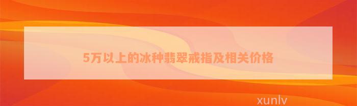 5万以上的冰种翡翠戒指及相关价格