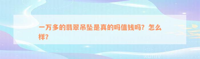 一万多的翡翠吊坠是真的吗值钱吗？怎么样？