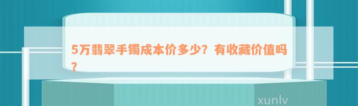 5万翡翠手镯成本价多少？有收藏价值吗？