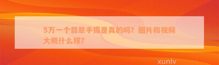 5万一个翡翠手镯是真的吗？图片和视频大概什么样？