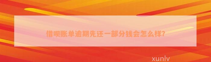 借呗账单逾期先还一部分钱会怎么样？