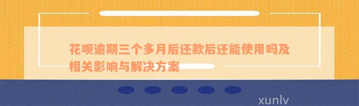 花呗逾期三个多月后还款后还能使用吗及相关影响与解决方案