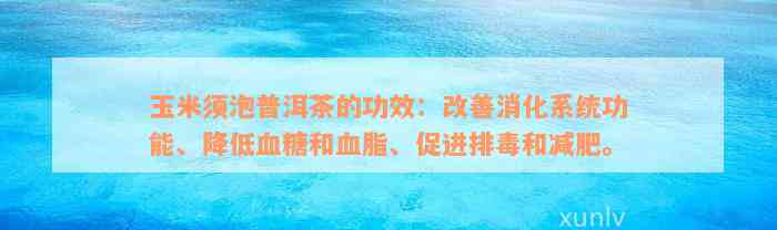 玉米须泡普洱茶的功效：改善消化系统功能、降低血糖和血脂、促进排毒和减肥。