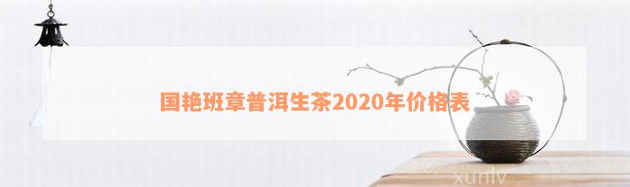 国艳班章普洱生茶2020年价格表