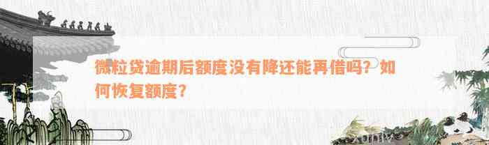 微粒贷逾期后额度没有降还能再借吗？如何恢复额度？