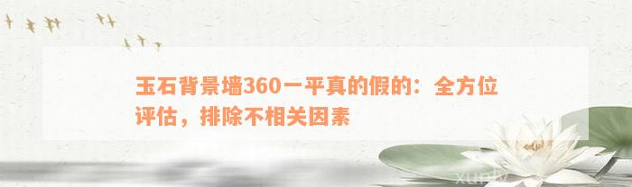 玉石背景墙360一平真的假的：全方位评估，排除不相关因素