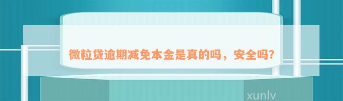 微粒贷逾期减免本金是真的吗，安全吗？