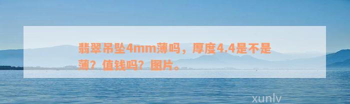 翡翠吊坠4mm薄吗，厚度4.4是不是薄？值钱吗？图片。