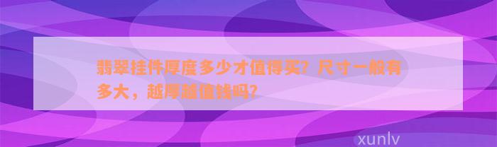 翡翠挂件厚度多少才值得买？尺寸一般有多大，越厚越值钱吗？