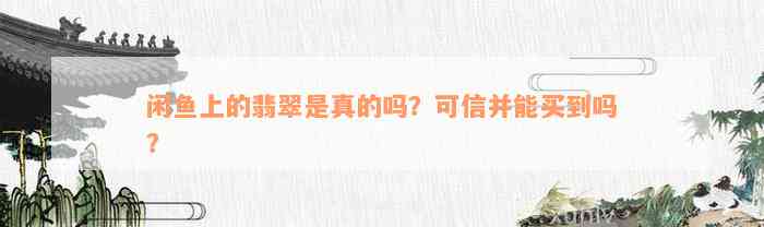 闲鱼上的翡翠是真的吗？可信并能买到吗？